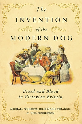 The Invention of the Modern Dog: Breed and Blood in Victorian Britain by Worboys, Michael