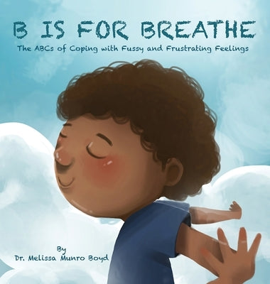 B is for Breathe: The ABCs of Coping with Fussy and Frustrating Feelings by Boyd, Melissa Munro