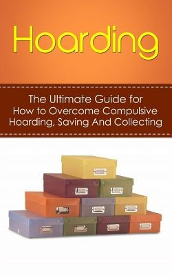 Hoarding: The Ultimate Guide for How to Overcome Compulsive Hoarding, Saving, And Collecting by Hulse, Julian