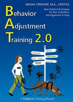 Behavior Adjustment Training 2.0: New Practical Techniques for Fear, Frustration, and Aggression in Dogs by Stewart, Grisha