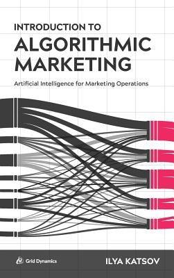 Introduction to Algorithmic Marketing: Artificial Intelligence for Marketing Operations by Katsov, Ilya