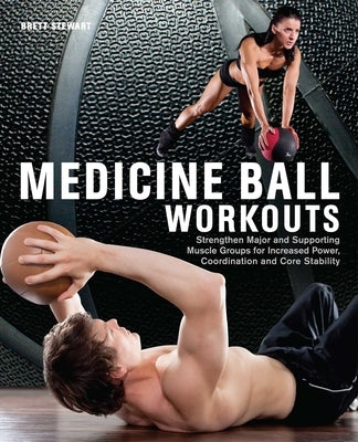 Medicine Ball Workouts: Strengthen Major and Supporting Muscle Groups for Increased Power, Coordination and Core Stability by Stewart, Brett