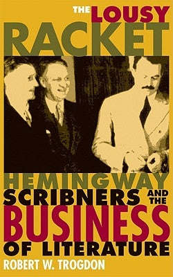 The Lousy Racket: Hemingway, Scribners, and the Business of Literature by Trogdon, Robert