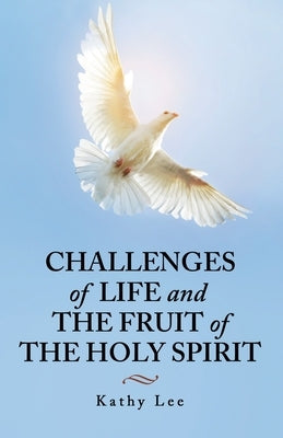 Challenges of Life and the Fruit of the Holy Spirit by Lee, Kathy