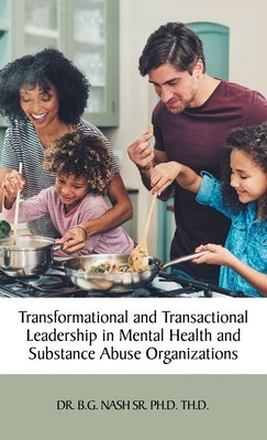 Transformational and Transactional Leadership in Mental Health and Substance Abuse Organizations by Nash Th D., B. G., Sr.