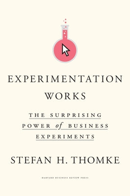 Experimentation Works: The Surprising Power of Business Experiments by Thomke, Stefan H.