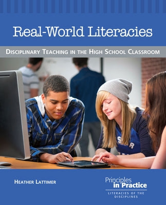 Real-World Literacies: Disciplinary Teaching in the High School Classroom by Lattimer, Heather