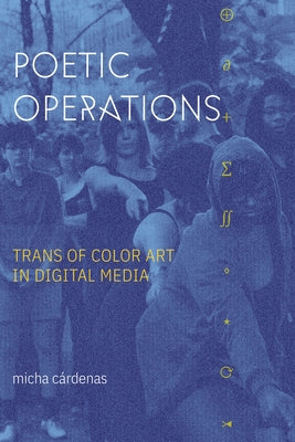 Poetic Operations: Trans of Color Art in Digital Media by C&#225;rdenas, Micha