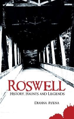 Roswell: History, Haunts and Legends by Avena, Dianna