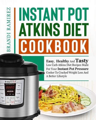 Instant Pot Atkins Diet Cookbook: Easy, Healthy And Tasty Low Carb Atkins Diet Recipes Made For Your Instant Pot Pressure Cooker To Cracked Weight Los by Ramirez, Brandi