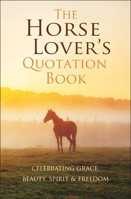 The Horse Lover's Quotation Book: Celebrating Grace, Beauty, Spirit & Freedom by Corley, Jackie