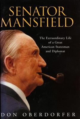 Senator Mansfield: The Extraordinary Life of a Great American Statesman and Diplomat by Oberdorfer, Don