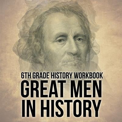 6th Grade History Workbook: Great Men in History by Baby Professor