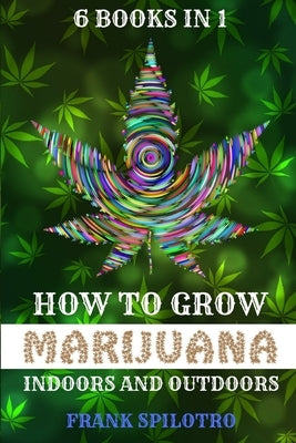 How to Grow Marijuana Indoors and Outdoors: 6 Books in 1 by Spilotro, Frank