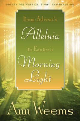 From Advent's Alleluia to Easter's Morning Light: Poetry for Worship, Study, and Devotion by Weems, Ann