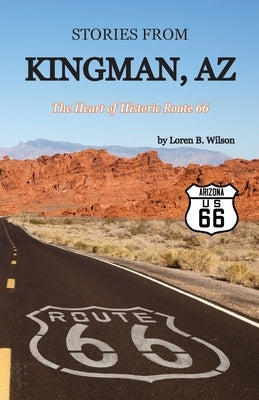 Stories from Kingman, AZ: The Heart of Historic Route 66 by Wilson, Loren B.