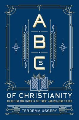 ABCs of Christianity: An Outline for Living in the Now and Relating to God by Ussery, Terdema