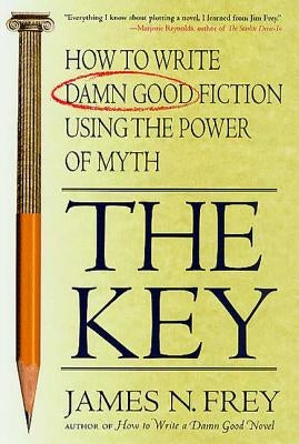 The Key: How to Write Damn Good Fiction Using the Power of Myth by Frey, James N.