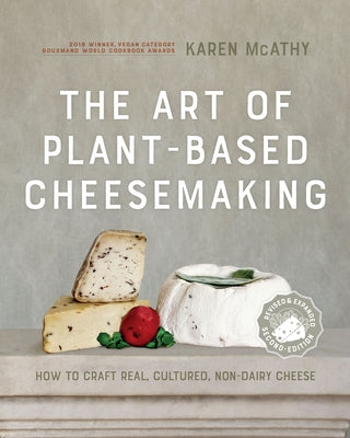 The Art of Plant-Based Cheesemaking, Second Edition: How to Craft Real, Cultured, Non-Dairy Cheese by McAthy, Karen
