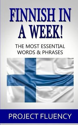 Finnish in a Week!: The Ultimate Phrasebook for Finnish Language Beginners (Learn Finnish, Finnish for beginners, Finnish Language) by Fluency, Project