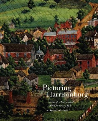 Picturing Harrisonburg: Visions of a Shenandoah Valley City Since 1828 by Ehrenpreis, David