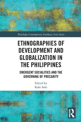 Ethnographies of Development and Globalization in the Philippines: Emergent Socialities and the Governing of Precarity by Seki, Koki