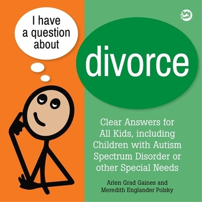I Have a Question about Divorce: A Book for Children with Autism Spectrum Disorder or Other Special Needs by Gaines, Arlen Grad