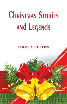 Christmas Stories And Legends by Curtiss, Phebe A.