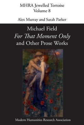 'For That Moment Only' and Other Prose Works, by Michael Field, by Murray, Alex