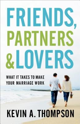 Friends, Partners, and Lovers: What It Takes to Make Your Marriage Work by Thompson, Kevin A.