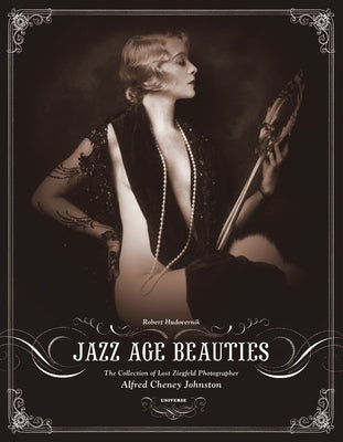 Jazz Age Beauties: The Lost Collection of Ziegfeld Photographer Alfred Cheney Johnston by Hudovernik, Robert