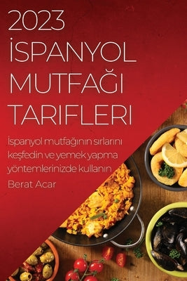 2023 &#304;spanyol Mutfa&#287;&#305; Tarifleri: &#304;spanyol mutfa&#287;&#305;n&#305;n s&#305;rlar&#305;n&#305; ke&#351;fedin ve yemek yapma yöntemle by Acar, Berat