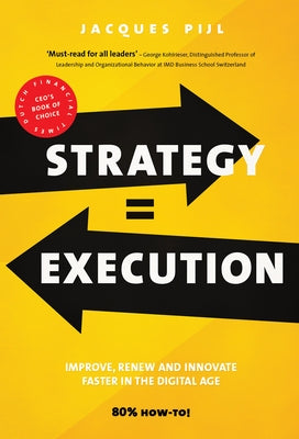 Strategy = Execution: Faster Improvement, Renewal, and Innovation in the New Economy by Pijl, Jacques