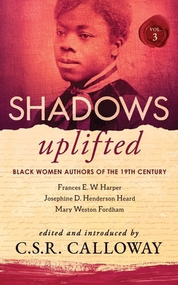 Shadows Uplifted Volume III: Black Women Authors of 19th Century American Poetry by Calloway, C. S. R.