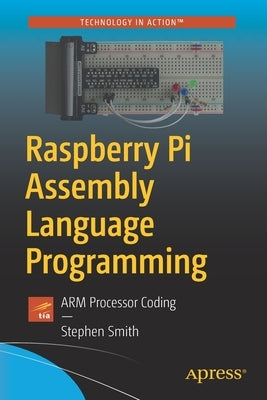 Raspberry Pi Assembly Language Programming: Arm Processor Coding by Smith, Stephen
