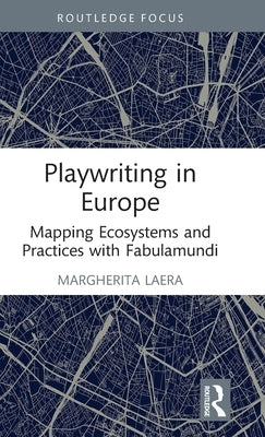 Playwriting in Europe: Mapping Ecosystems and Practices with Fabulamundi by Laera, Margherita