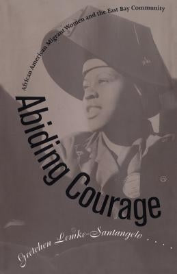 Abiding Courage: African American Migrant Women and the East Bay Community by Lemke-Santangelo, Gretchen