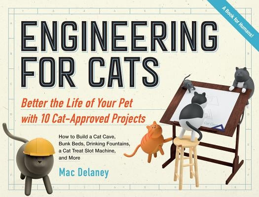 Engineering for Cats: Better the Life of Your Pet With10 Cat-Approved Projects by Delaney, Mac