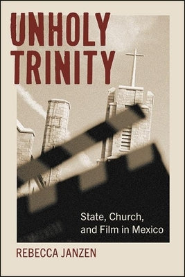 Unholy Trinity: State, Church, and Film in Mexico by Janzen, Rebecca