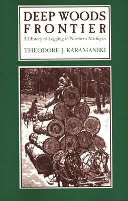 Deep Woods Frontier: A History of Logging in Northern Michigan by Karamanski, Theodore J.