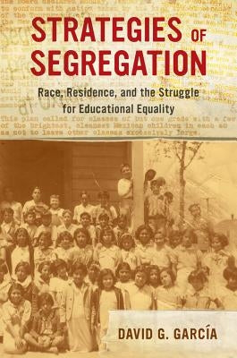 Strategies of Segregation: Race, Residence, and the Struggle for Educational Equality Volume 47 by Garc&#237;a, David G.