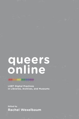 Queers Online: LGBT Digital Practices in Libraries, Archives, and Museums by Wexelbaum, Rachel