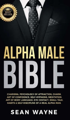 Alpha Male Bible: Charisma, Psychology of Attraction, Charm. Art of Confidence, Self-Hypnosis, Meditation. Art of Body Language, Eye Con by Wayne, Sean