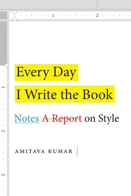 Every Day I Write the Book: Notes on Style by Kumar, Amitava