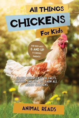 All Things Chickens For Kids: Filled With Plenty of Facts, Photos, and Fun to Learn all About Chickens by Reads, Animal