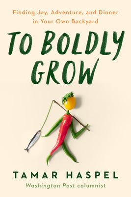 To Boldly Grow: Finding Joy, Adventure, and Dinner in Your Own Backyard by Haspel, Tamar