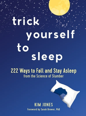 Trick Yourself to Sleep: 222 Ways to Fall and Stay Asleep from the Science of Slumber by Jones, Kim
