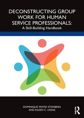 Deconstructing Group Work for Human Service Professionals: A Skill-Building Handbook by Steinberg, Dominique Moyse