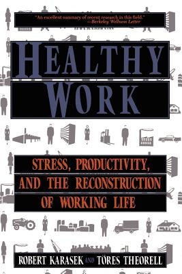 Healthy Work: Stress, Productivity, and the Reconstruction of Working Life by Karasek, Robert