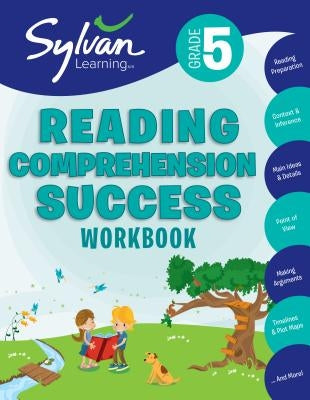 5th Grade Reading Comprehension Success Workbook: Reading and Preparation, Context and Indifference, Main Ideas and Details, Point of View, Making Arg by Sylvan Learning